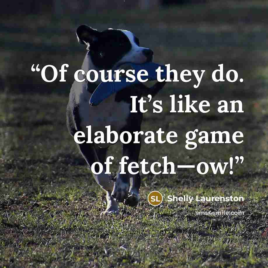 “Of course they do. It’s like an elaborate game of fetch—ow!” quote by Shelly Laurenston