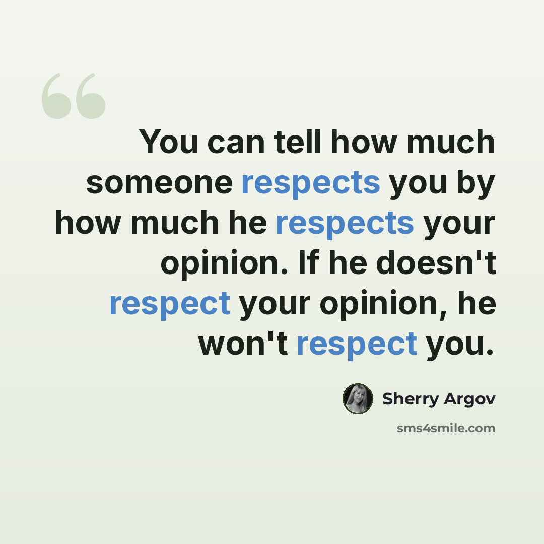“You can tell how much someone respects you by how much he respects your opinion. If he doesn't respect your opinion, he won't respect you.” quote by Sherry Argov