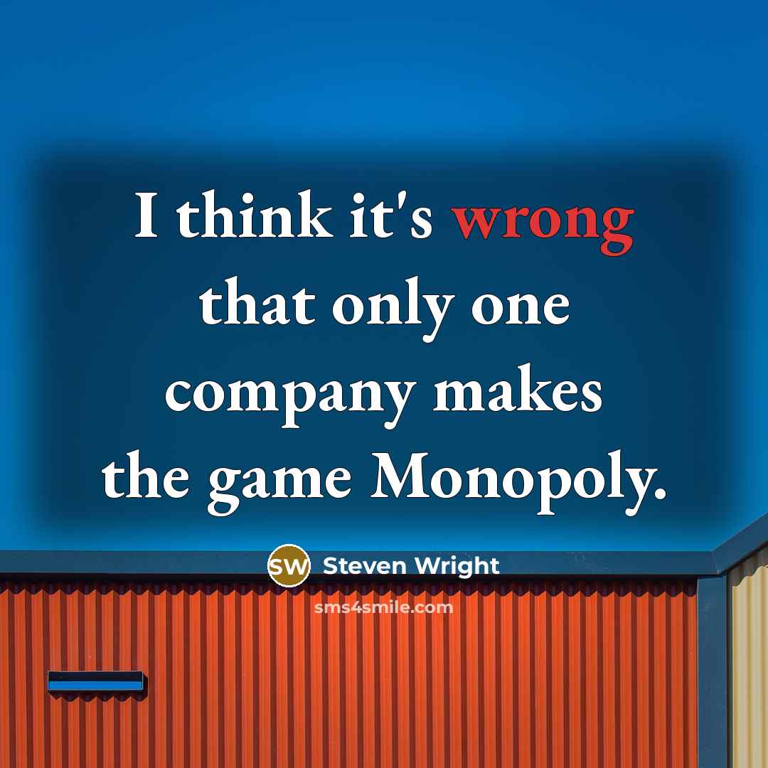 “I think it's wrong that only one company makes the game Monopoly.” quote by Steven Wright