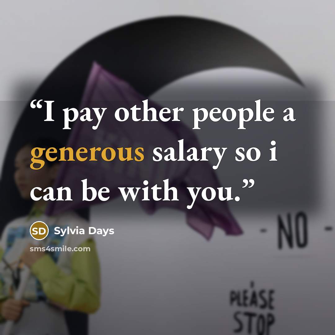 “I pay other people a generous salary so i can be with you.” quote by Sylvia Days