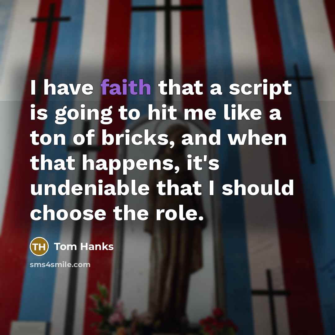 “I have faith that a script is going to hit me like a ton of bricks, and when that happens, it's undeniable that I should choose the role.” quote by Tom Hanks