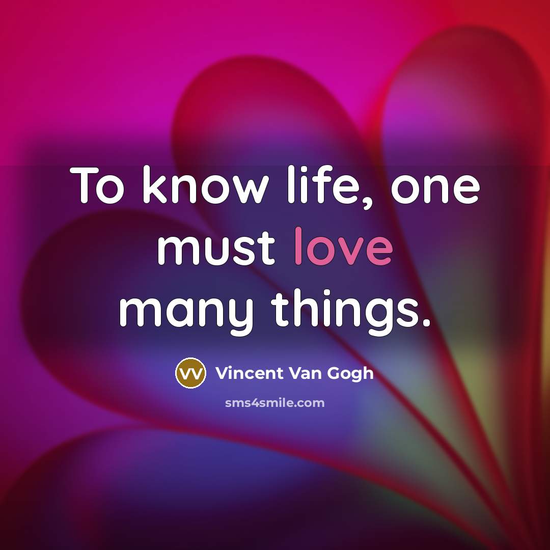 “To know life, one must love many things.” quote by Vincent Van Gogh