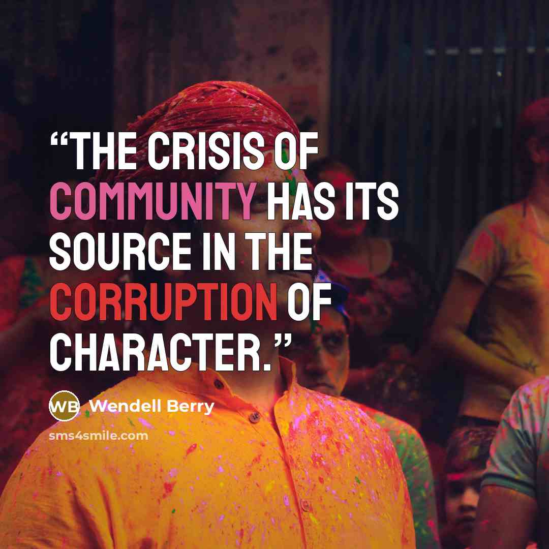 “The crisis of community has its source in the corruption of character.” quote by Wendell Berry