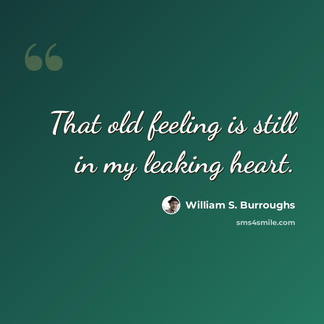 “That old feeling is still in my leaking heart.” quote by William S. Burroughs