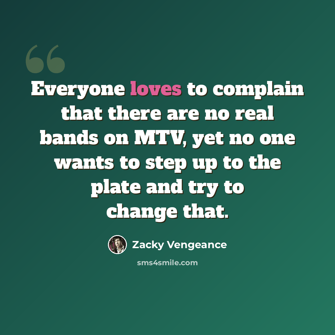 “Everyone loves to complain that there are no real bands on MTV, yet no one wants to step up to the plate and try to change that.” quote by Zacky Vengeance