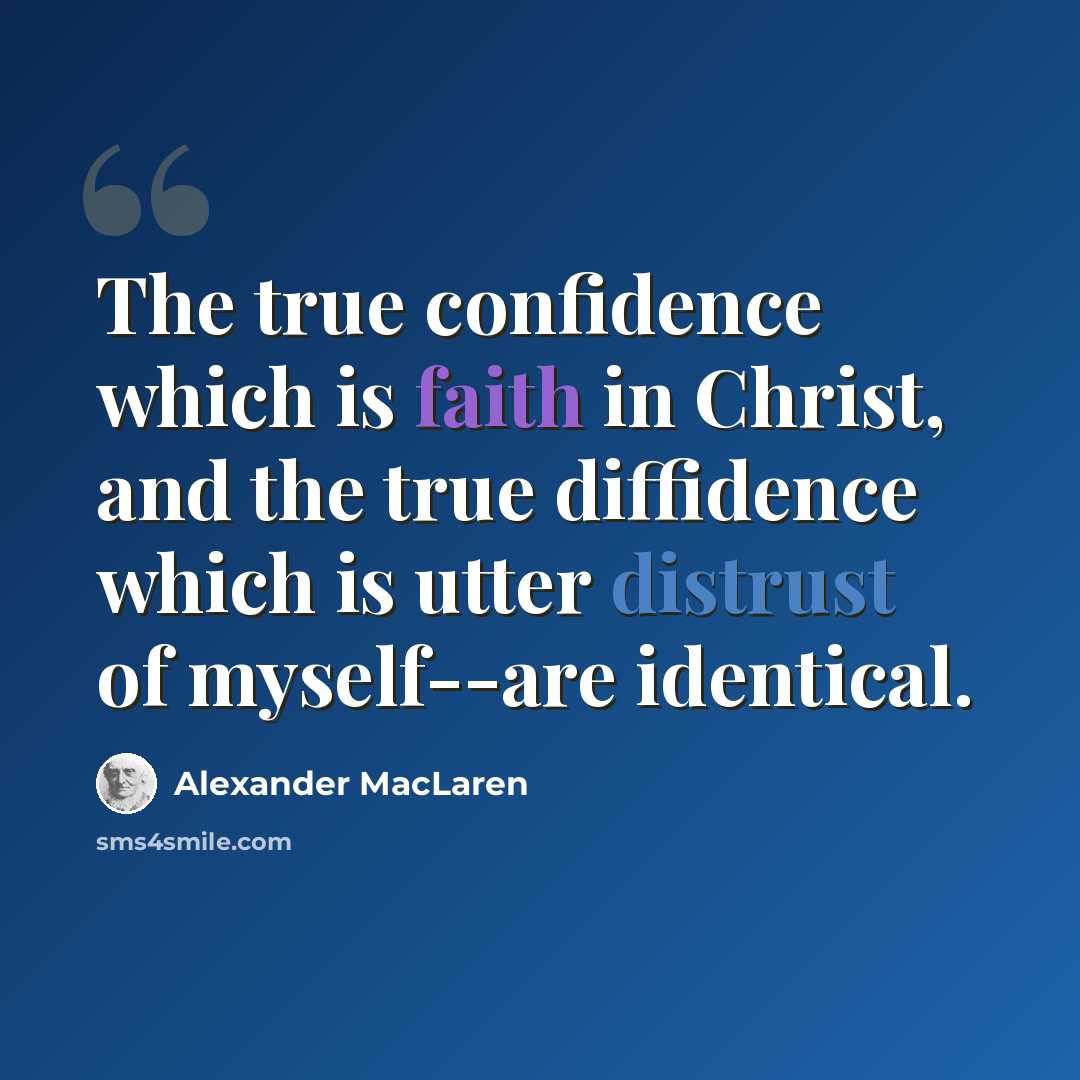 “The true confidence which is faith in Christ, and the true diffidence which is utter distrust of myself--are identical.” quote by Alexander MacLaren