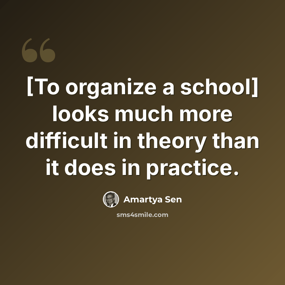 “[To organize a school] looks much more difficult in theory than it does in practice.” quote by Amartya Sen