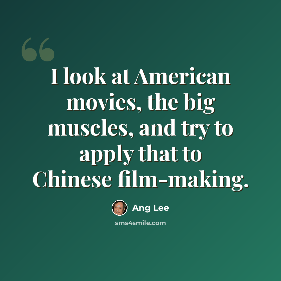 “I look at American movies, the big muscles, and try to apply that to Chinese film-making.” quote by Ang Lee