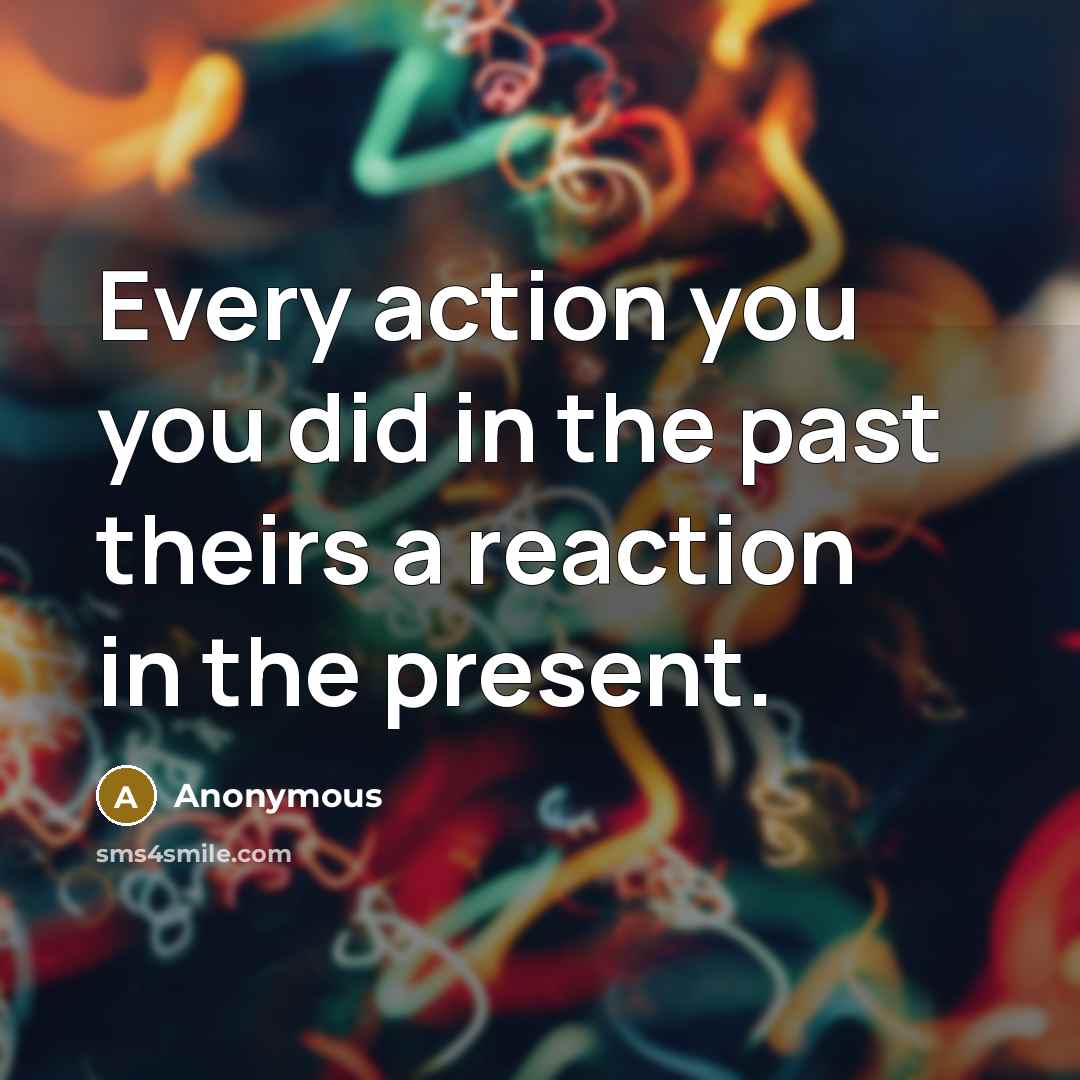 “Every action you you did in the past theirs a reaction in the present.” quote by Anonymous