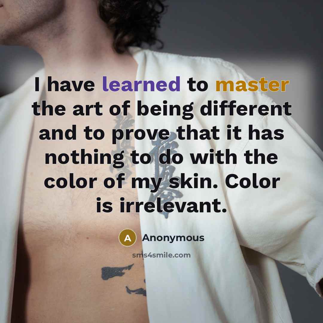 “I have learned to master the art of being different and to prove that it has nothing to do with the color of my skin. Color is irrelevant.” quote by Anonymous