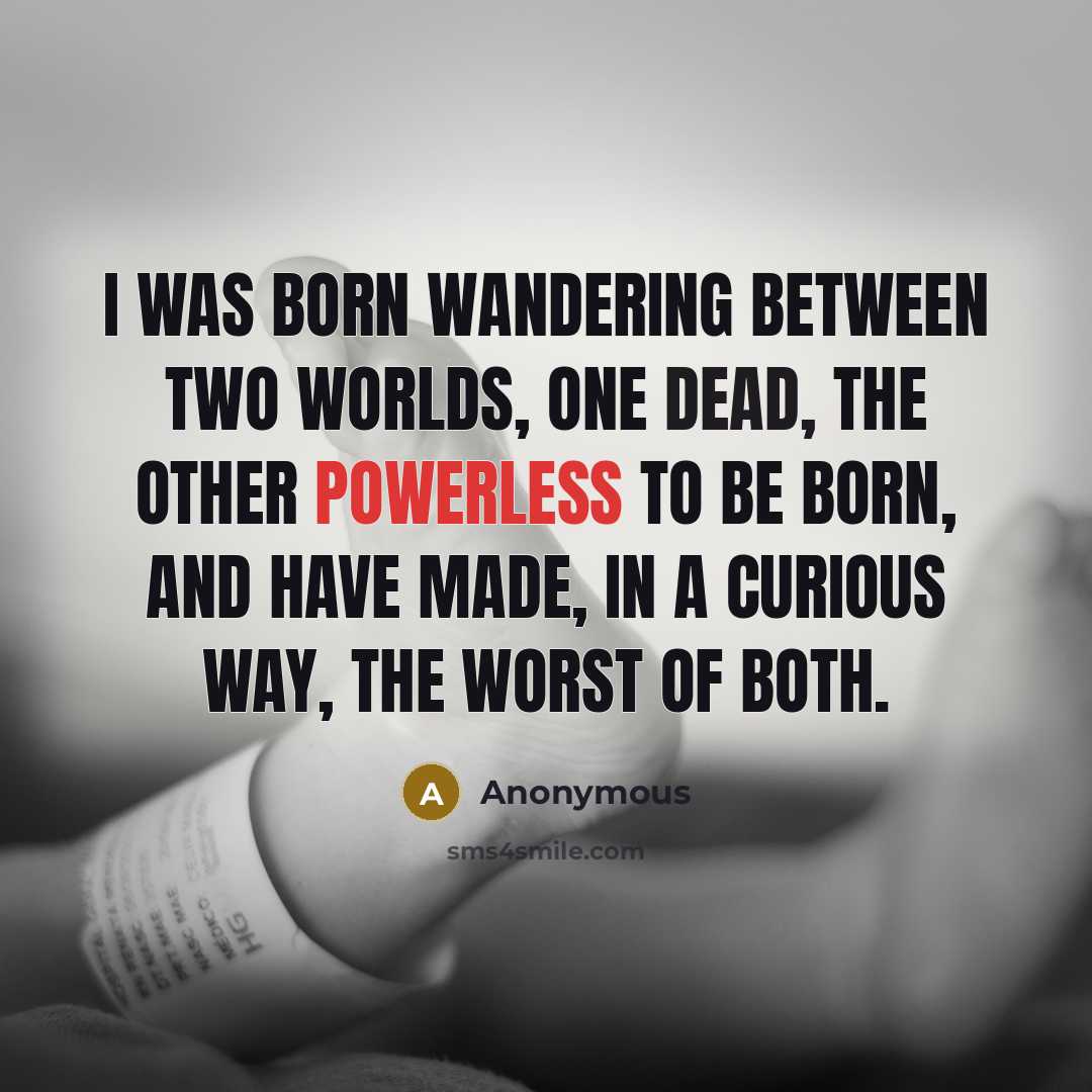 “I was born wandering between two worlds, one dead, the other powerless to be born, and have made, in a curious way, the worst of both.” quote by Anonymous