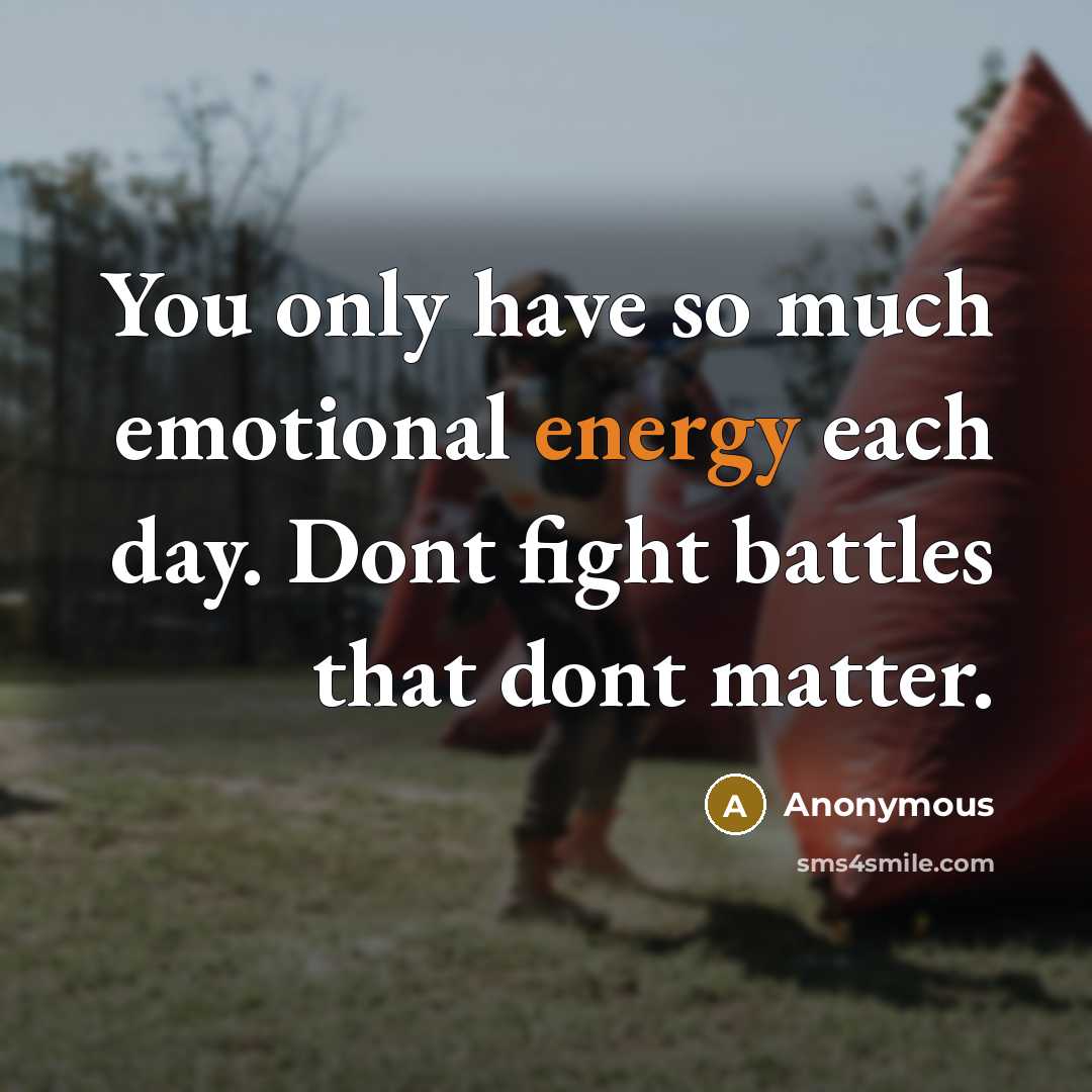 “You only have so much emotional energy each day. Dont fight battles that dont matter.” quote by Anonymous