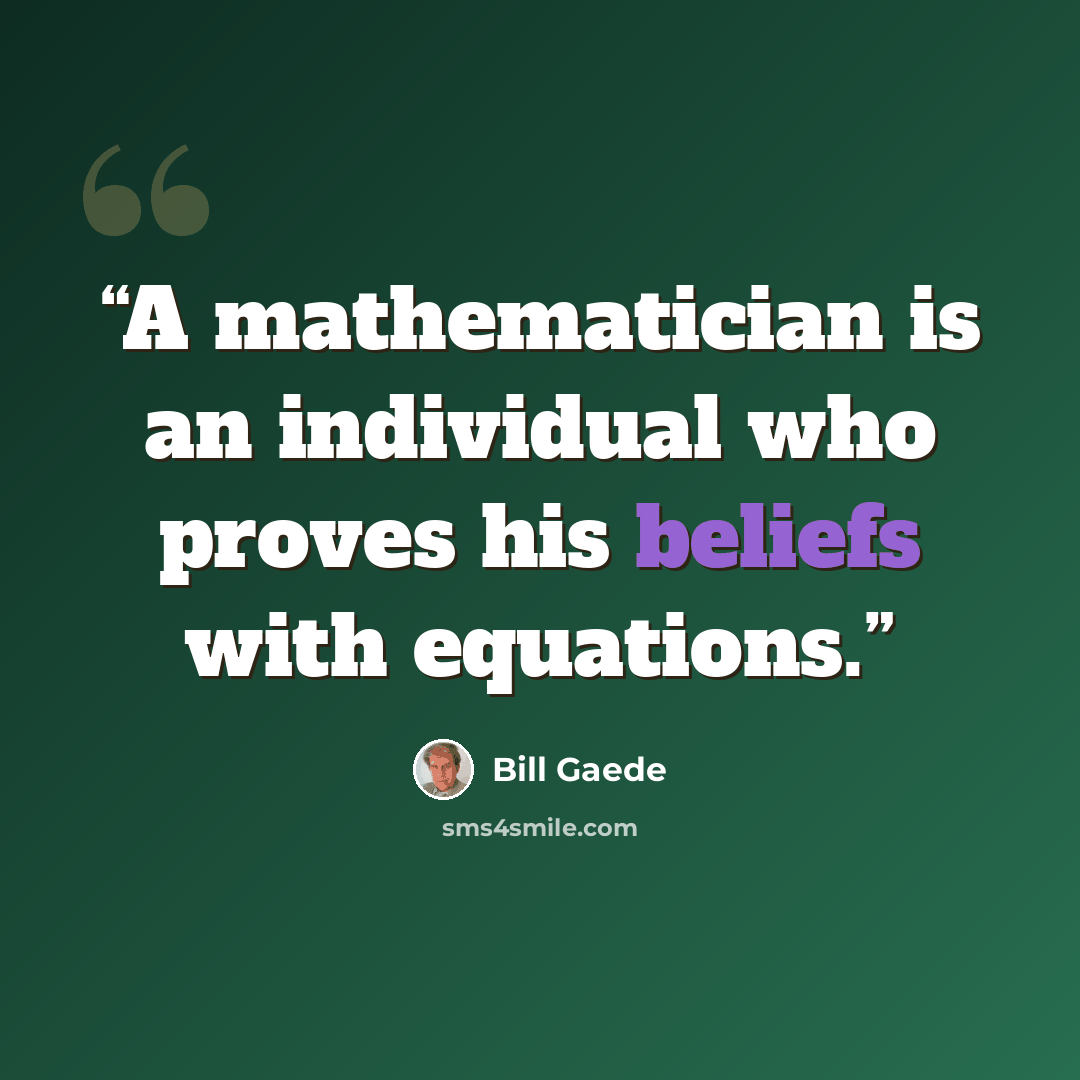 “A mathematician is an individual who proves his beliefs with equations.” quote by Bill Gaede