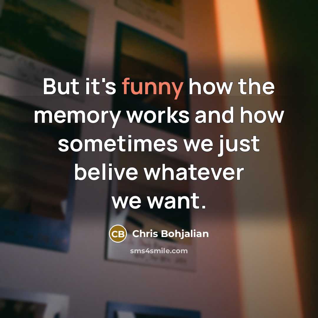 “But it's funny how the memory works and how sometimes we just belive whatever we want.” quote by Chris Bohjalian
