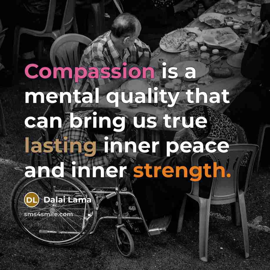 “Compassion is a mental quality that can bring us true lasting inner peace and inner strength.” quote by Dalai Lama