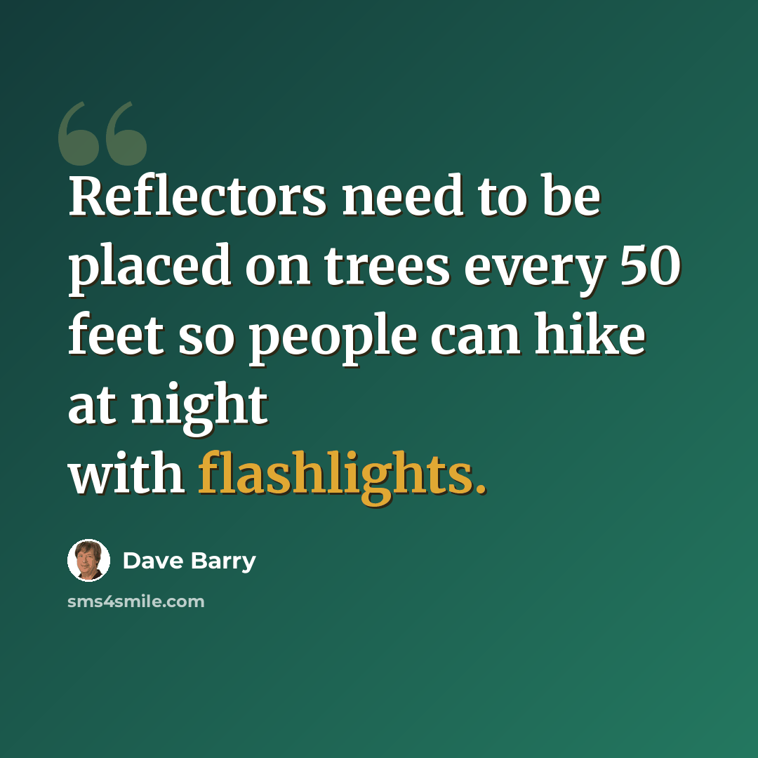 “Reflectors need to be placed on trees every 50 feet so people can hike at night with flashlights.” quote by Dave Barry