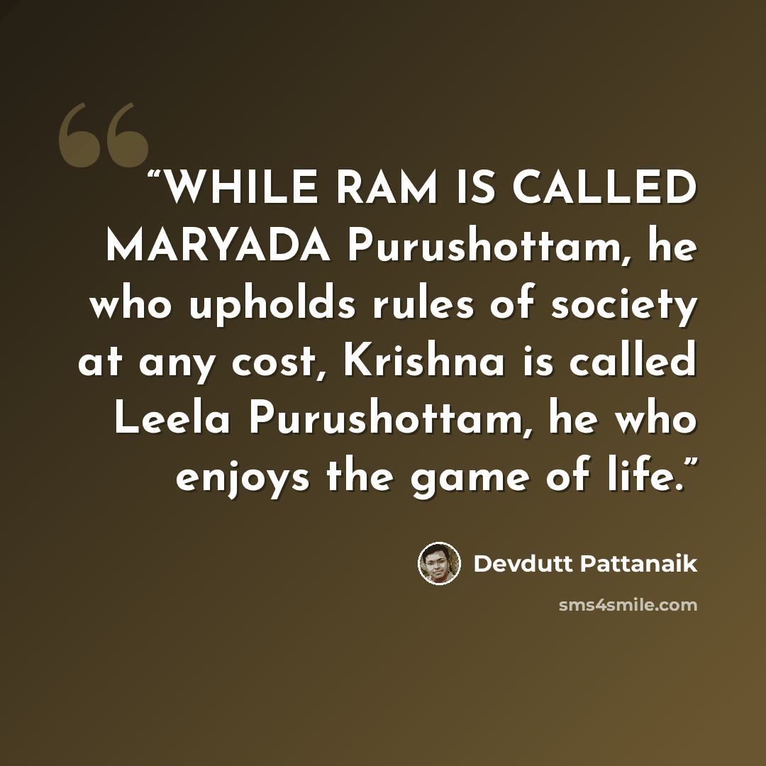 “WHILE RAM IS CALLED MARYADA Purushottam, he who upholds rules of society at any cost, Krishna is called Leela Purushottam, he who enjoys the game of life.” quote by Devdutt Pattanaik