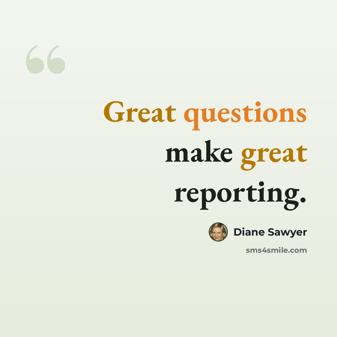 “Great questions make great reporting.” quote by Diane Sawyer