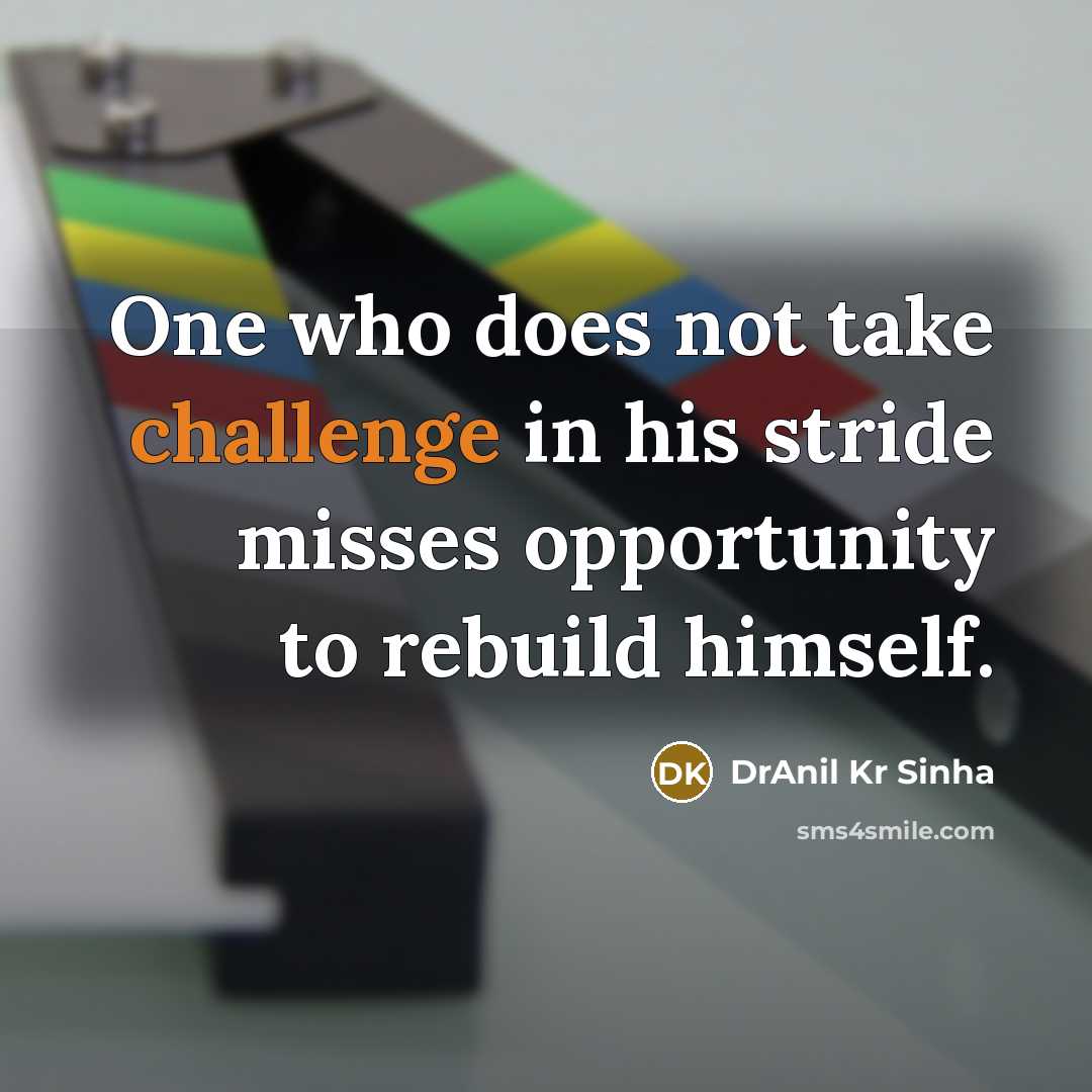 “One who does not take challenge in his stride misses opportunity to rebuild himself.” quote by DrAnil Kr Sinha
