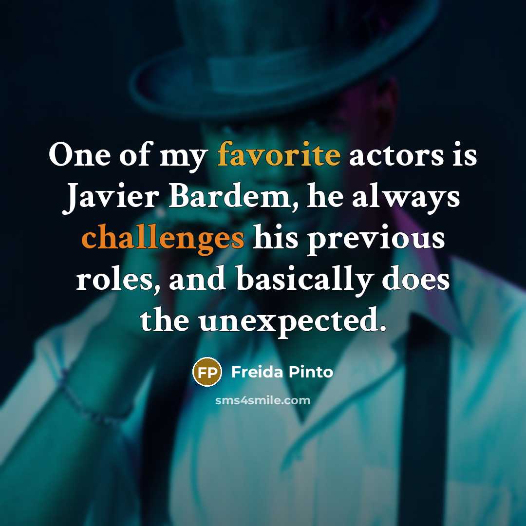 “One of my favorite actors is Javier Bardem, he always challenges his previous roles, and basically does the unexpected.” quote by Freida Pinto