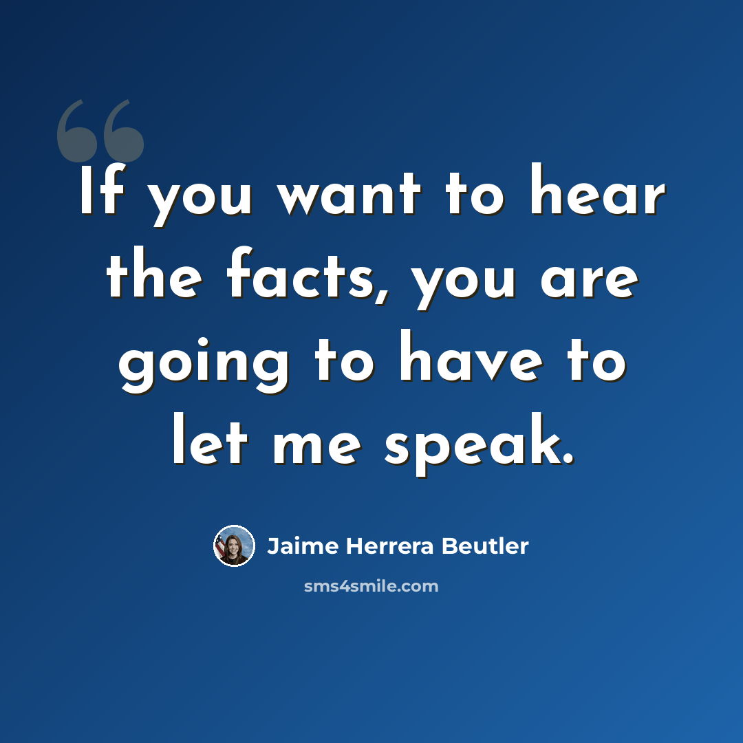 “If you want to hear the facts, you are going to have to let me speak.” quote by Jaime Herrera Beutler