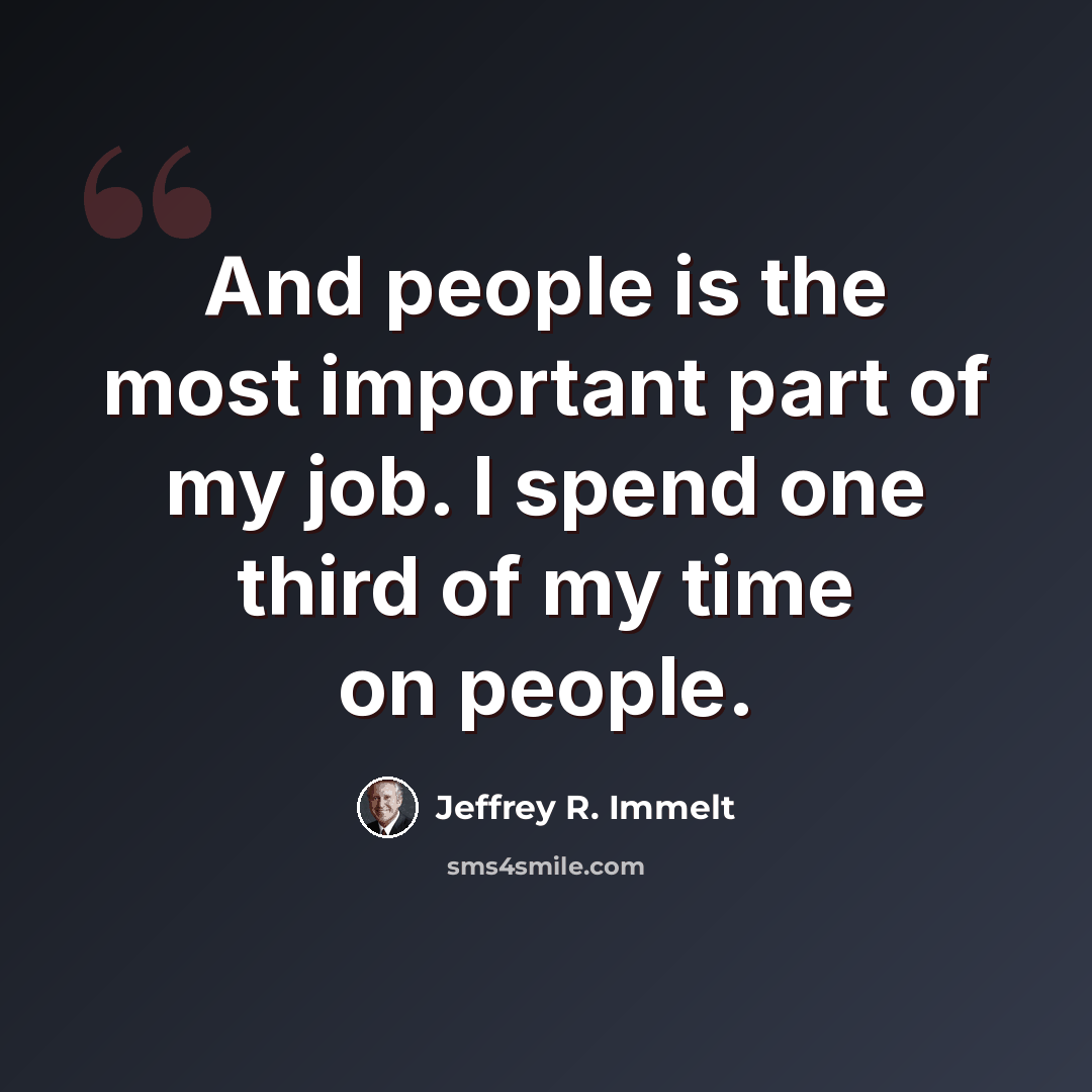“And people is the most important part of my job. I spend one third of my time on people.” quote by Jeffrey R. Immelt