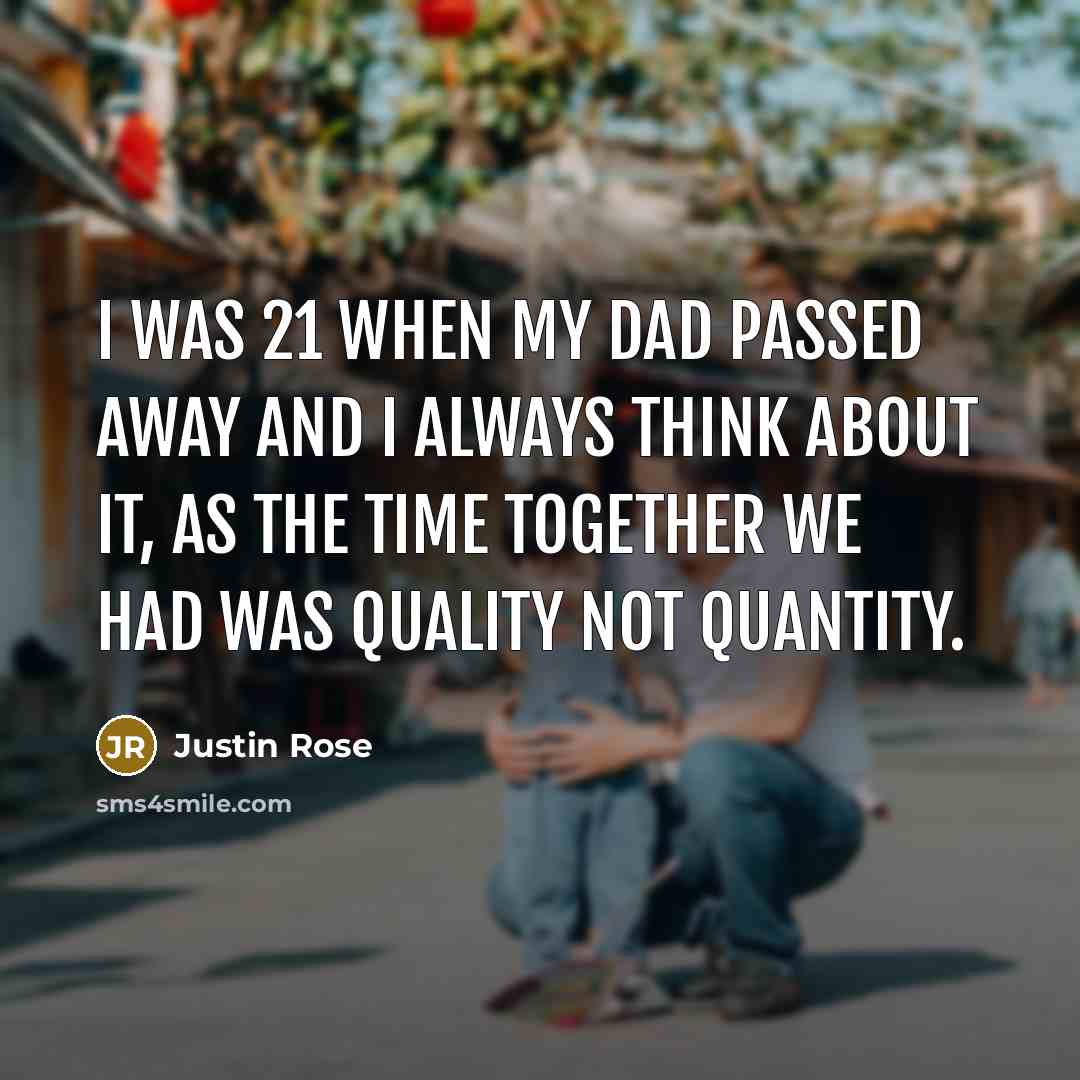 “I was 21 when my dad passed away and I always think about it, as the time together we had was quality not quantity.” quote by Justin Rose