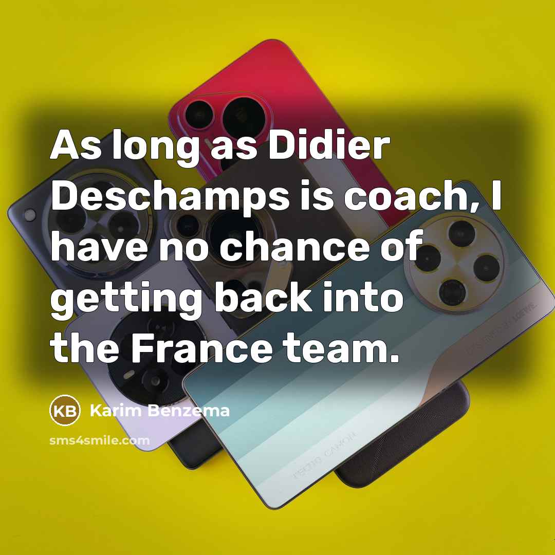 “As long as Didier Deschamps is coach, I have no chance of getting back into the France team.” quote by Karim Benzema