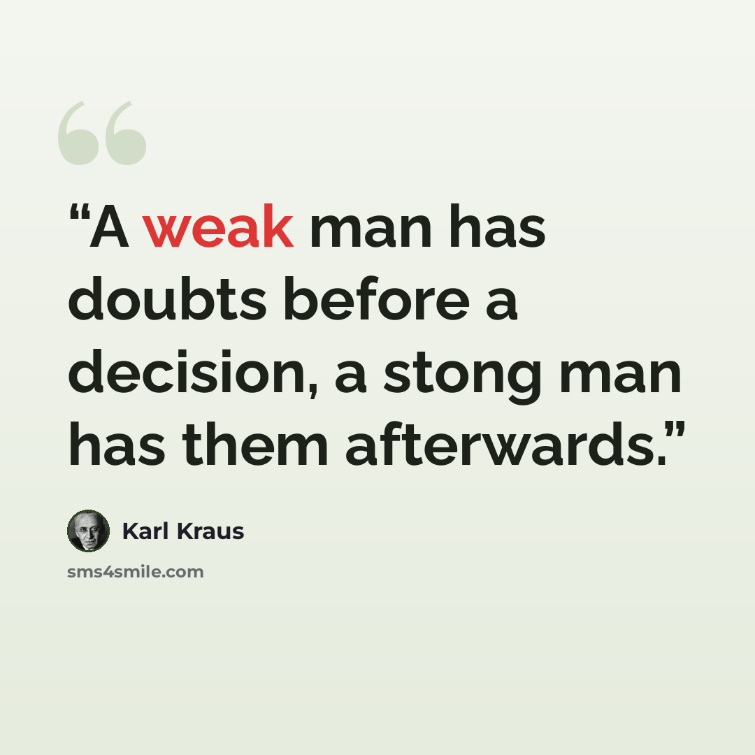 “A weak man has doubts before a decision, a stong man has them afterwards.” quote by Karl Kraus
