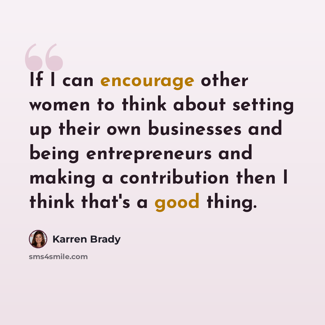 “If I can encourage other women to think about setting up their own businesses and being entrepreneurs and making a contribution then I think that's a good thing.” quote by Karren Brady