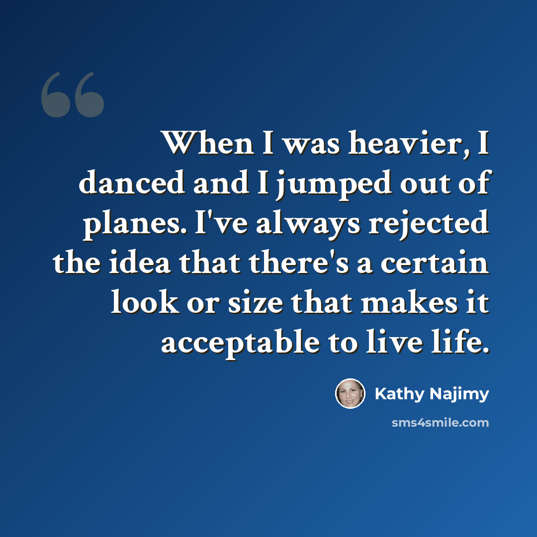“When I was heavier, I danced and I jumped out of planes. I've always rejected the idea that there's a certain look or size that makes it acceptable to live life.” quote by Kathy Najimy