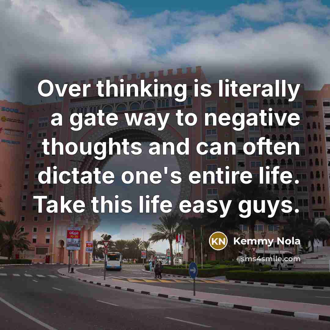 “Over thinking is literally a gate way to negative thoughts and can often dictate one's entire life. Take this life easy guys.” quote by Kemmy Nola