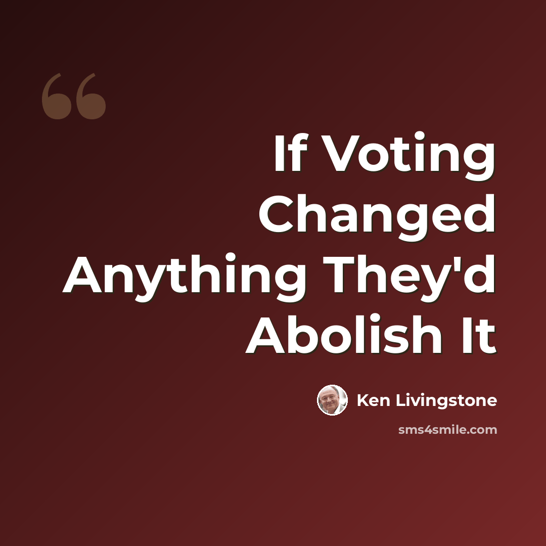 “If Voting Changed Anything They'd Abolish It” quote by Ken Livingstone