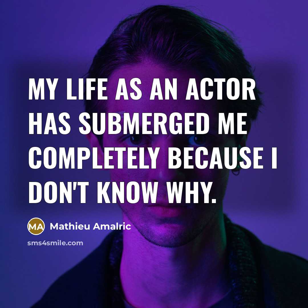 “My life as an actor has submerged me completely because I don't know why.” quote by Mathieu Amalric