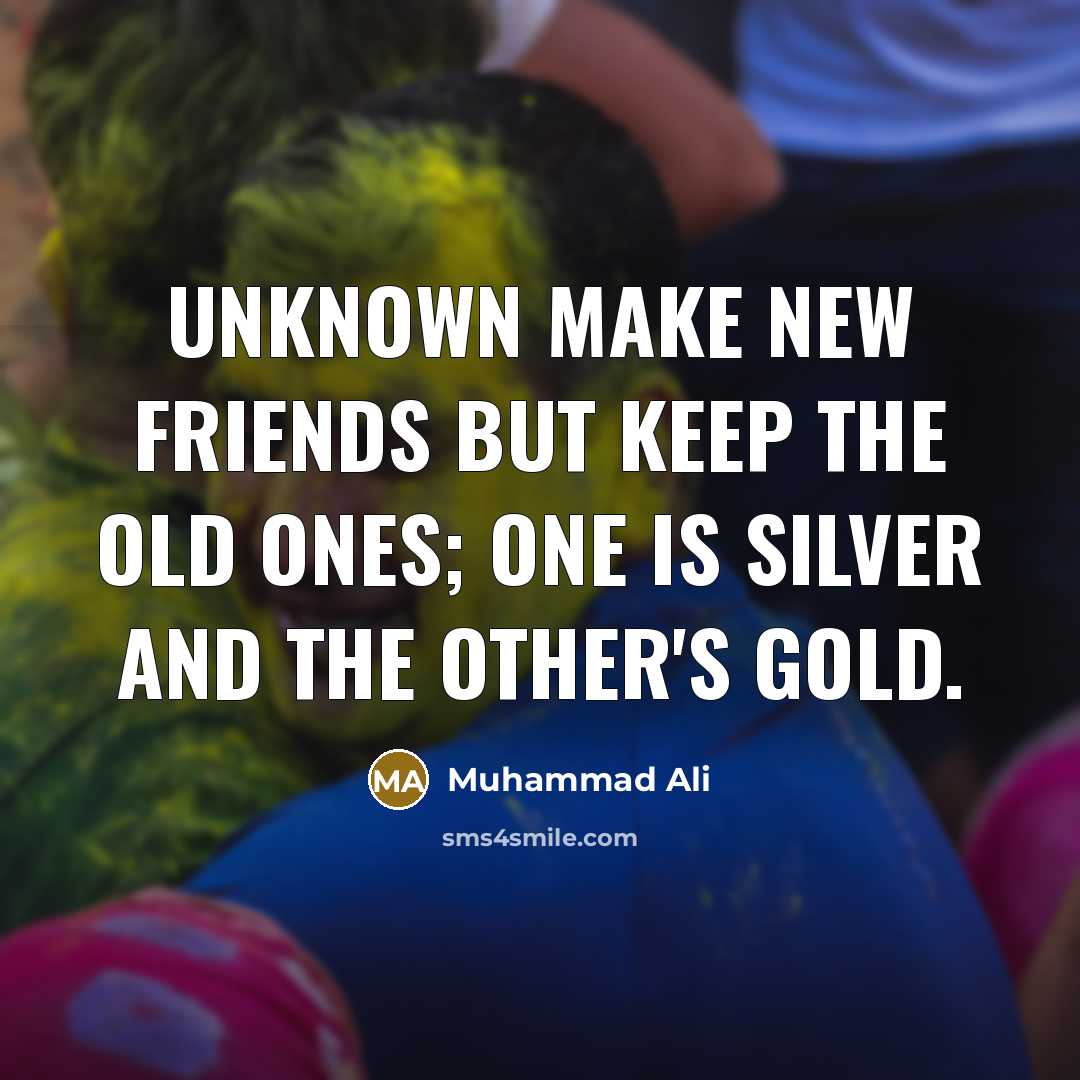 “Unknown Make new friends but keep the old ones; one is silver and the other's gold.” quote by Muhammad Ali