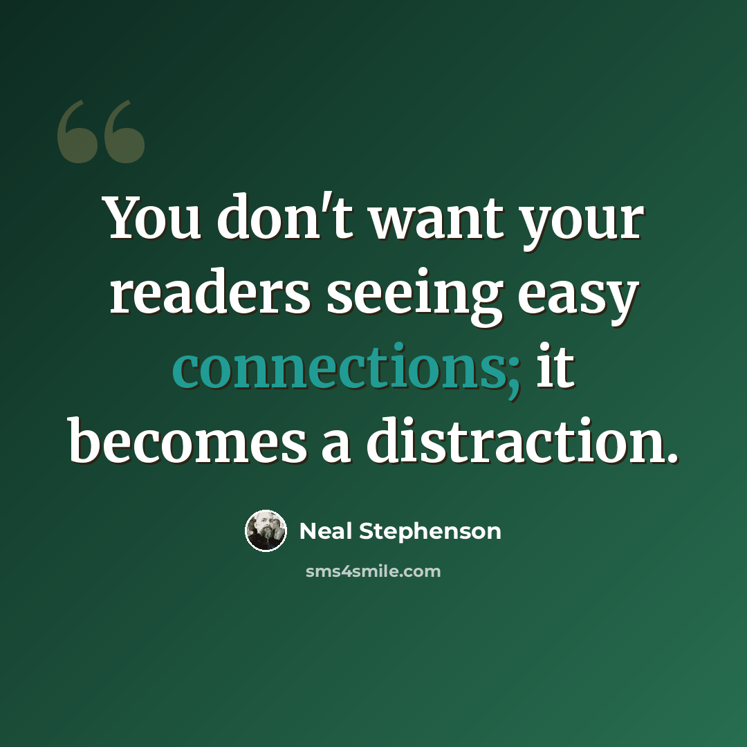 “You don't want your readers seeing easy connections; it becomes a distraction.” quote by Neal Stephenson