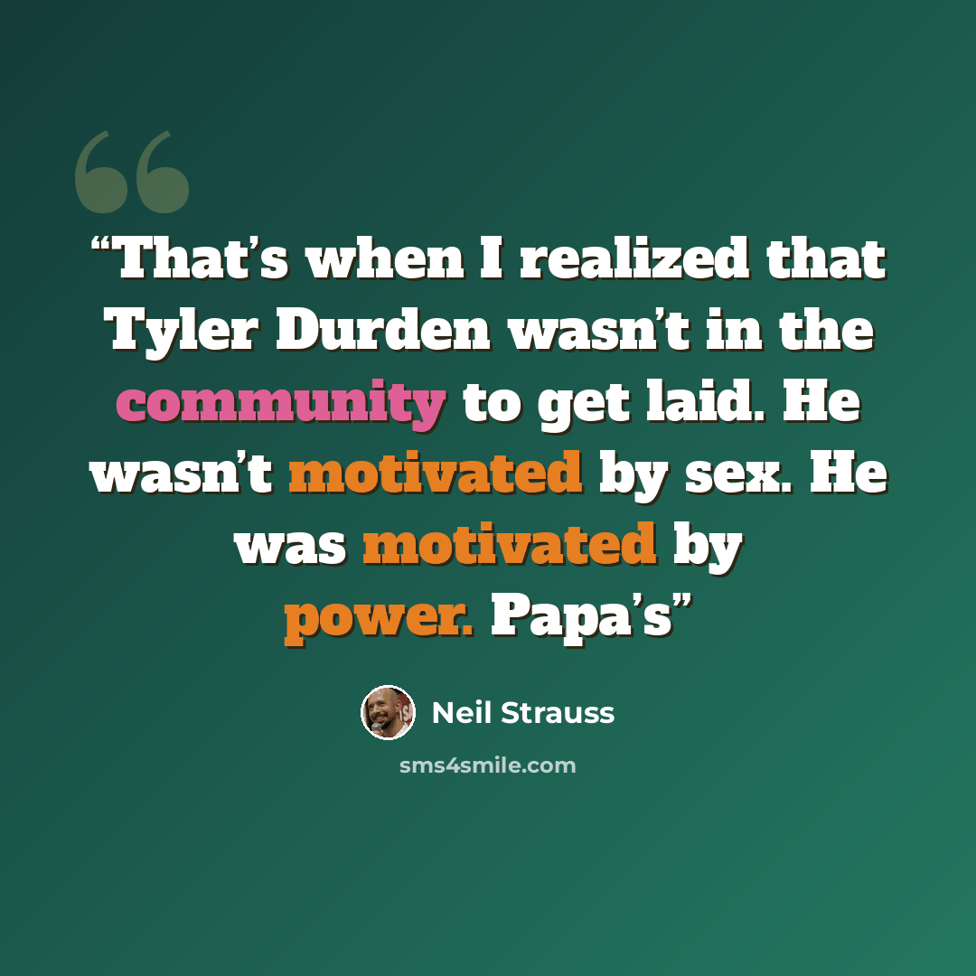 “That’s when I realized that Tyler Durden wasn’t in the community to get laid. He wasn’t motivated by sex. He was motivated by power. Papa’s” quote by Neil Strauss