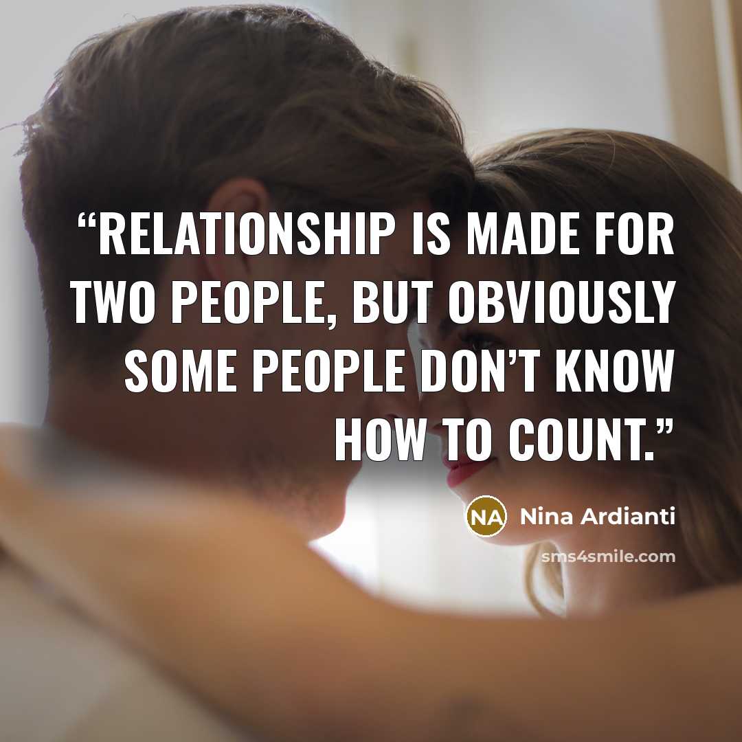 “Relationship is made for two people, but obviously some people don’t know how to count.” quote by Nina Ardianti