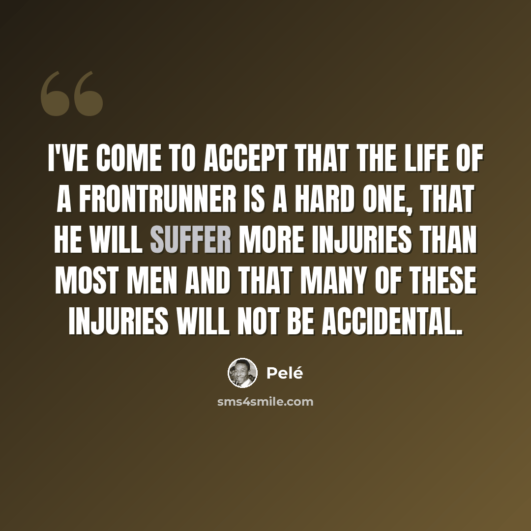 “I've come to accept that the life of a frontrunner is a hard one, that he will suffer more injuries than most men and that many of these injuries will not be accidental.” quote by Pele
