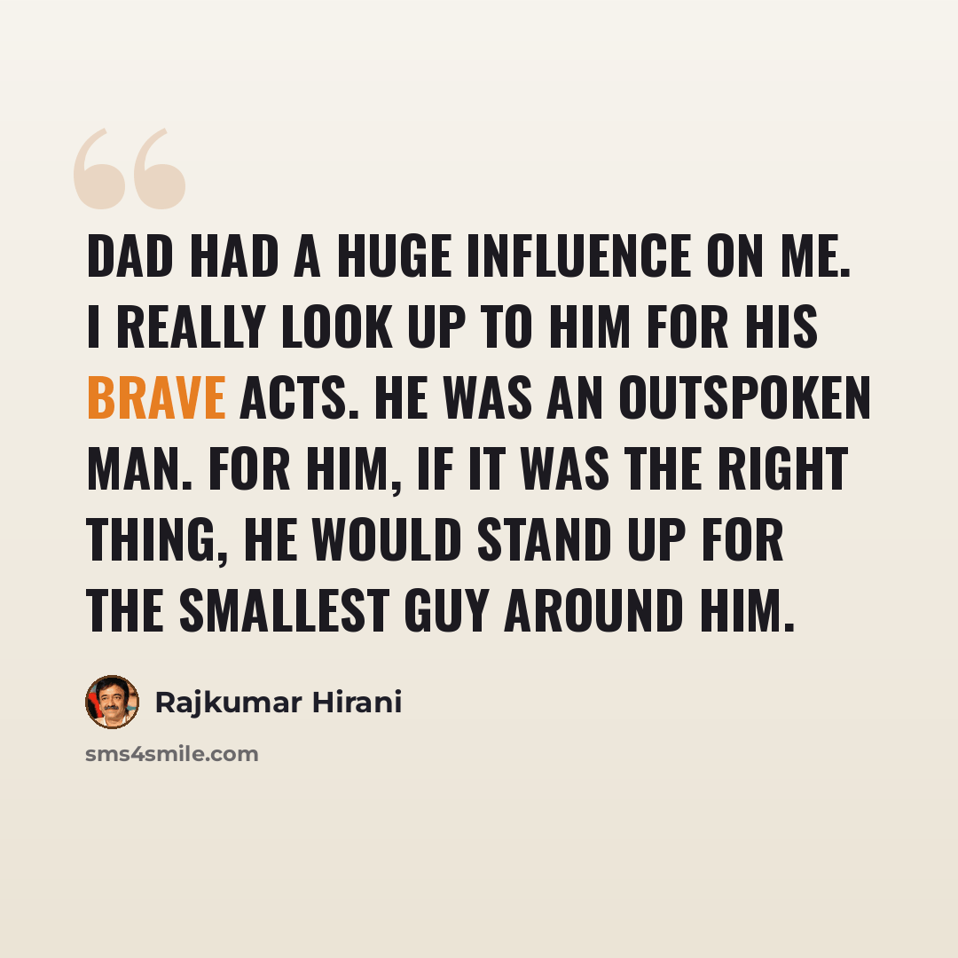 “Dad had a huge influence on me. I really look up to him for his brave acts. He was an outspoken man. For him, if it was the right thing, he would stand up for the smallest guy around him.” quote by Rajkumar Hirani