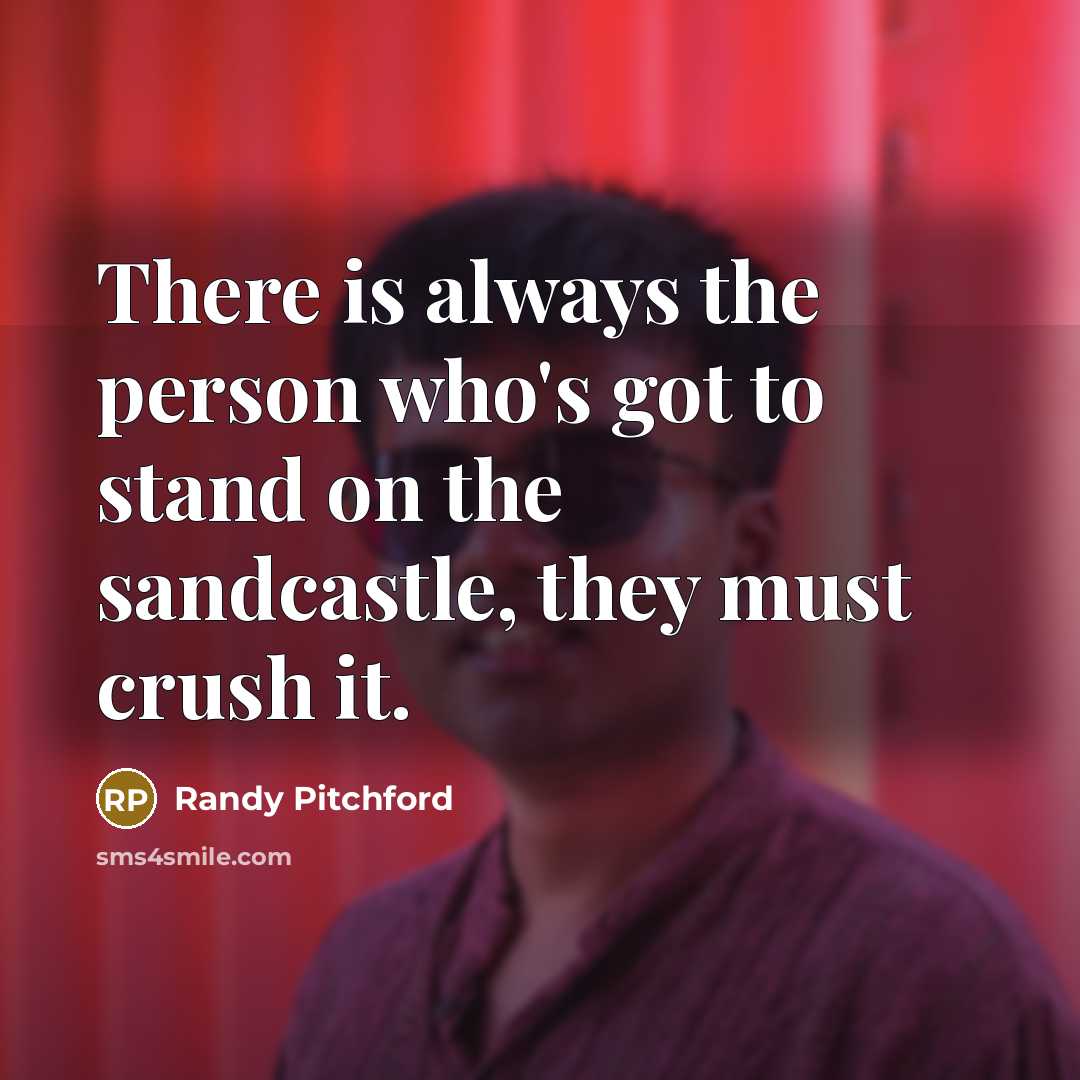 “There is always the person who's got to stand on the sandcastle, they must crush it.” quote by Randy Pitchford