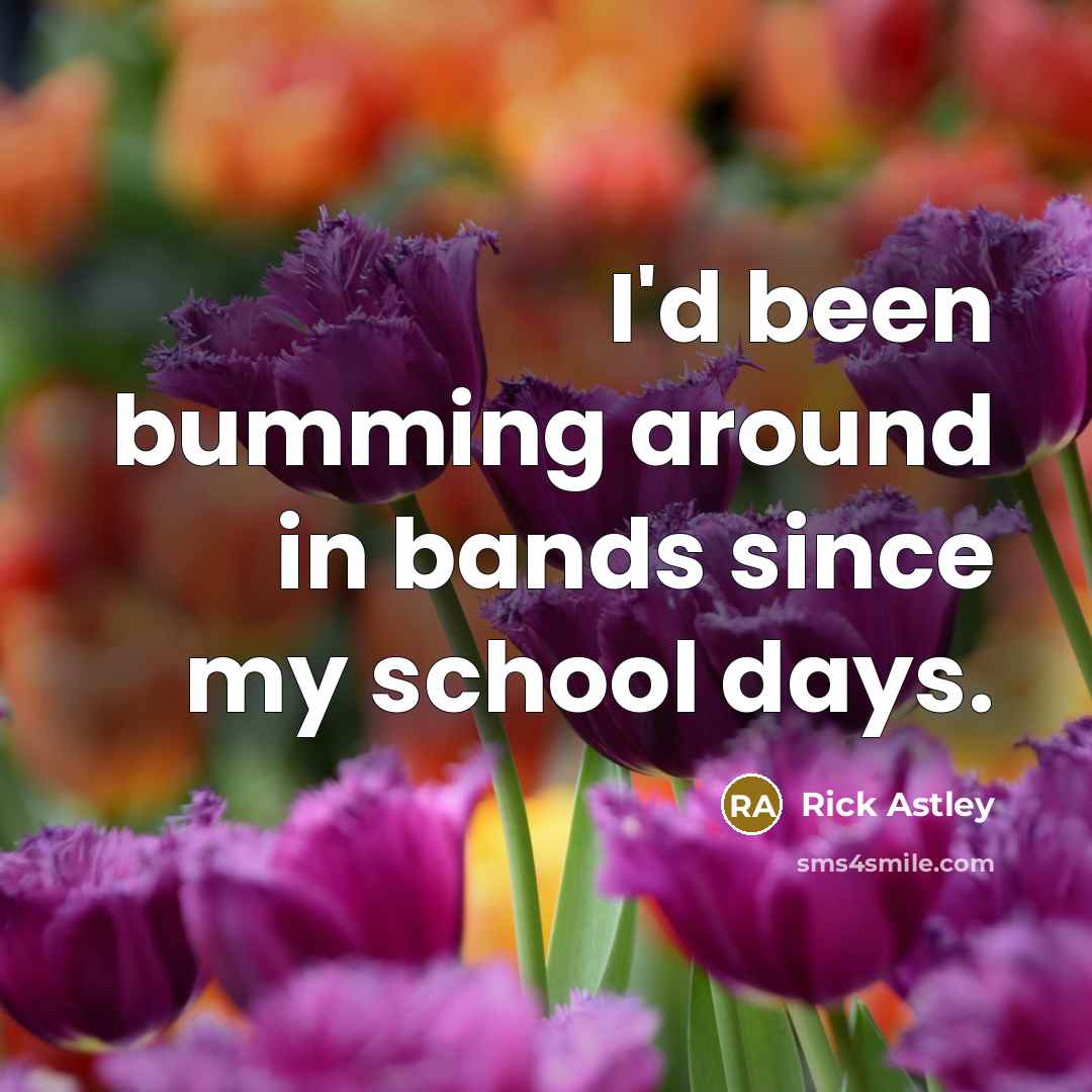 “I'd been bumming around in bands since my school days.” quote by Rick Astley