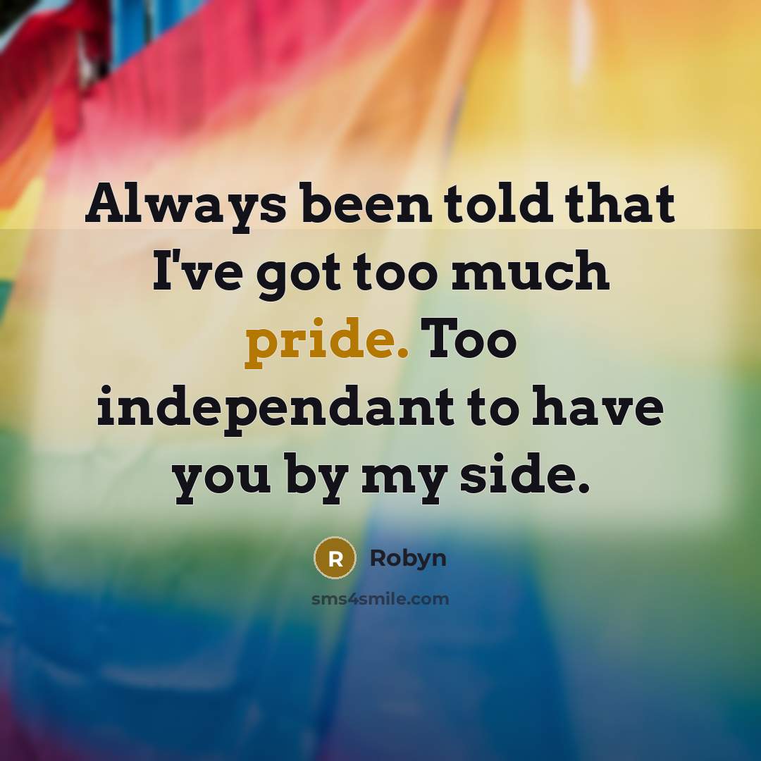 “Always been told that I've got too much pride. Too independant to have you by my side.” quote by Robyn