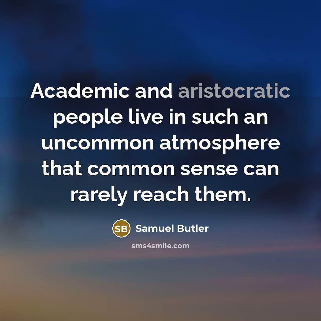 “Academic and aristocratic people live in such an uncommon atmosphere that common sense can rarely reach them.” quote by Samuel Butler