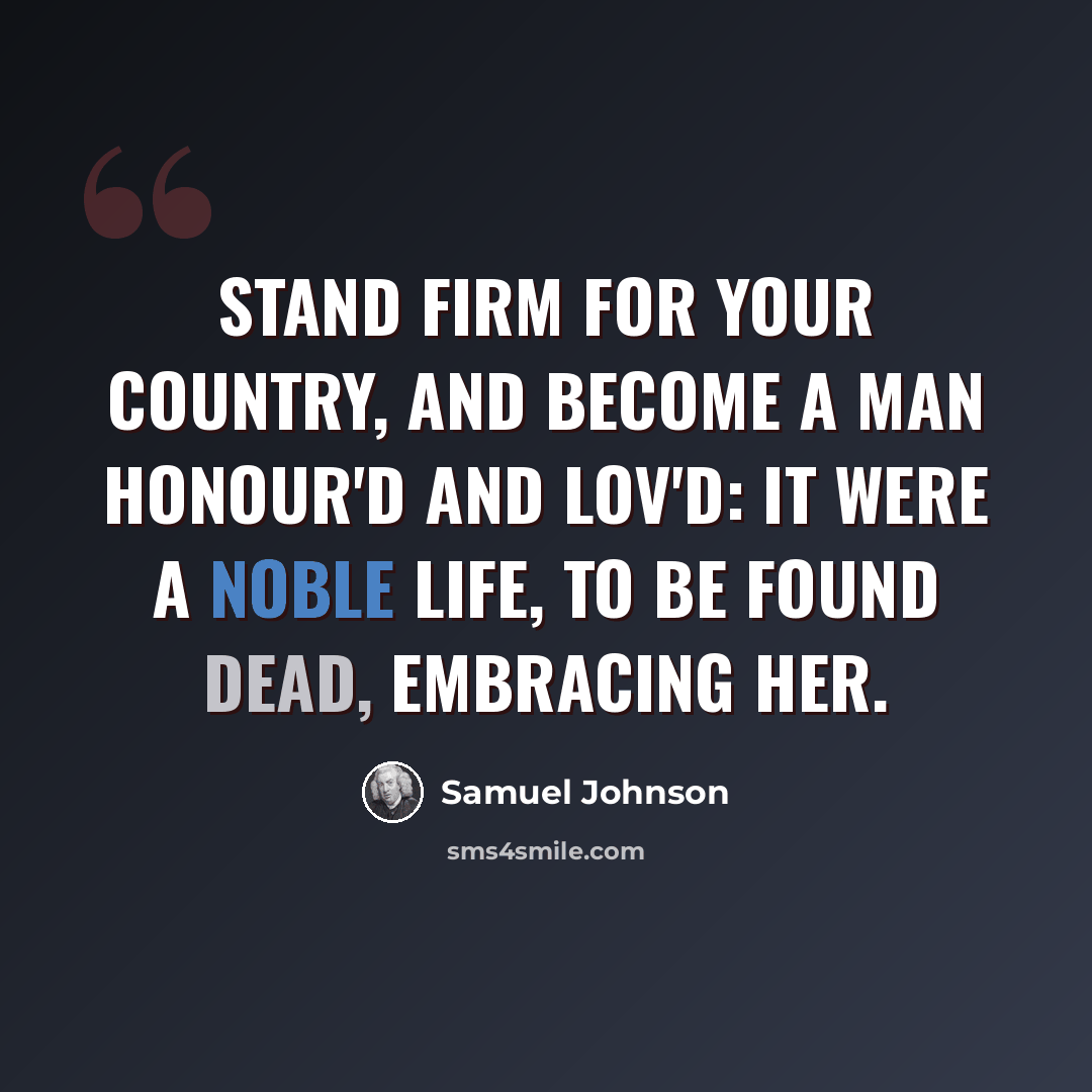 “Stand Firm for your country, and become a man Honour'd and lov'd: It were a noble life, To be found dead, embracing her.” quote by Samuel Johnson