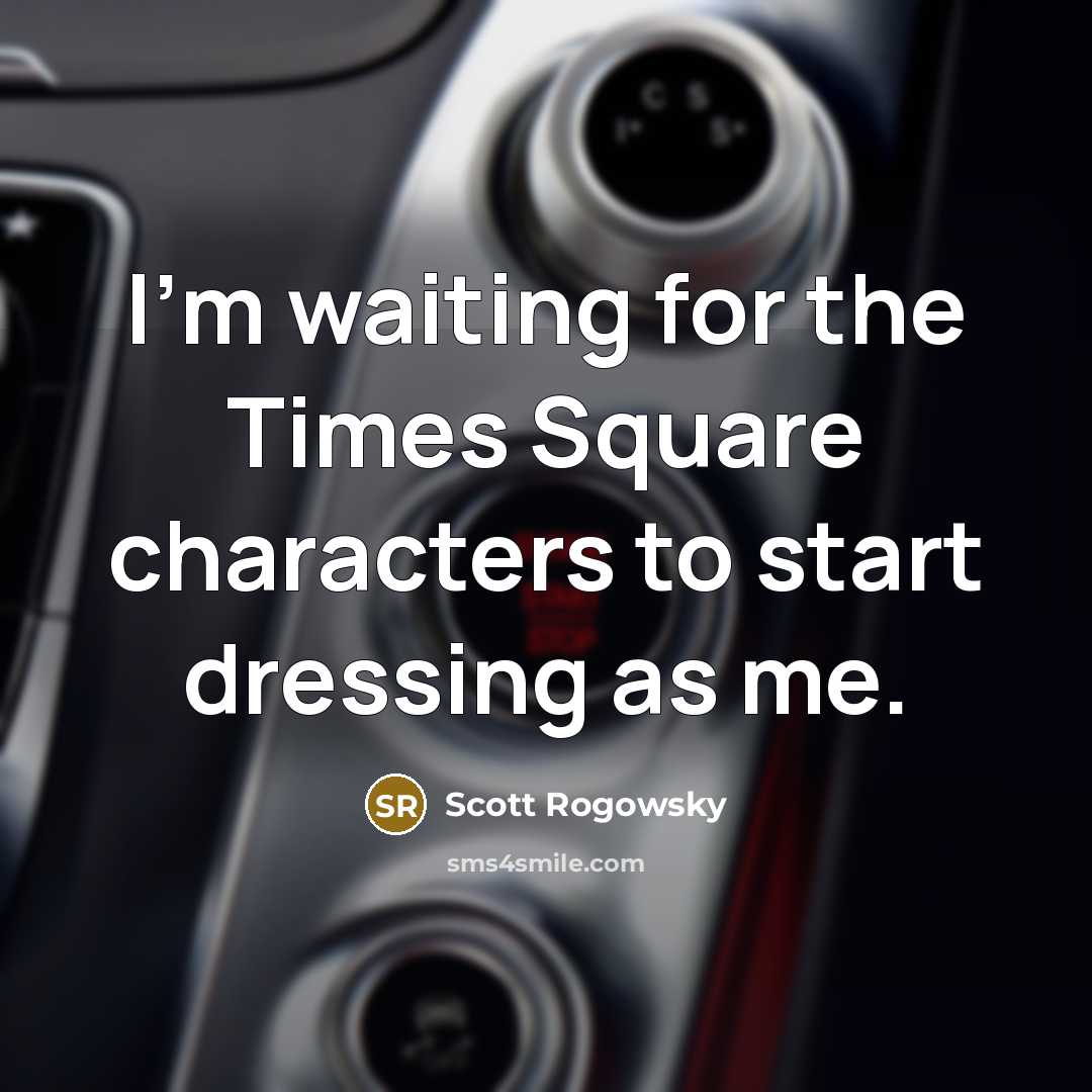 “I'm waiting for the Times Square characters to start dressing as me.” quote by Scott Rogowsky