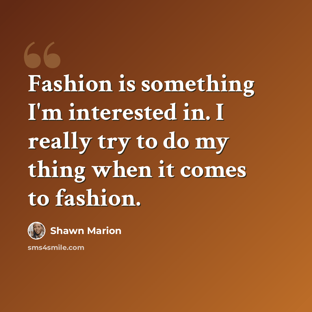 “Fashion is something I'm interested in. I really try to do my thing when it comes to fashion.” quote by Shawn Marion