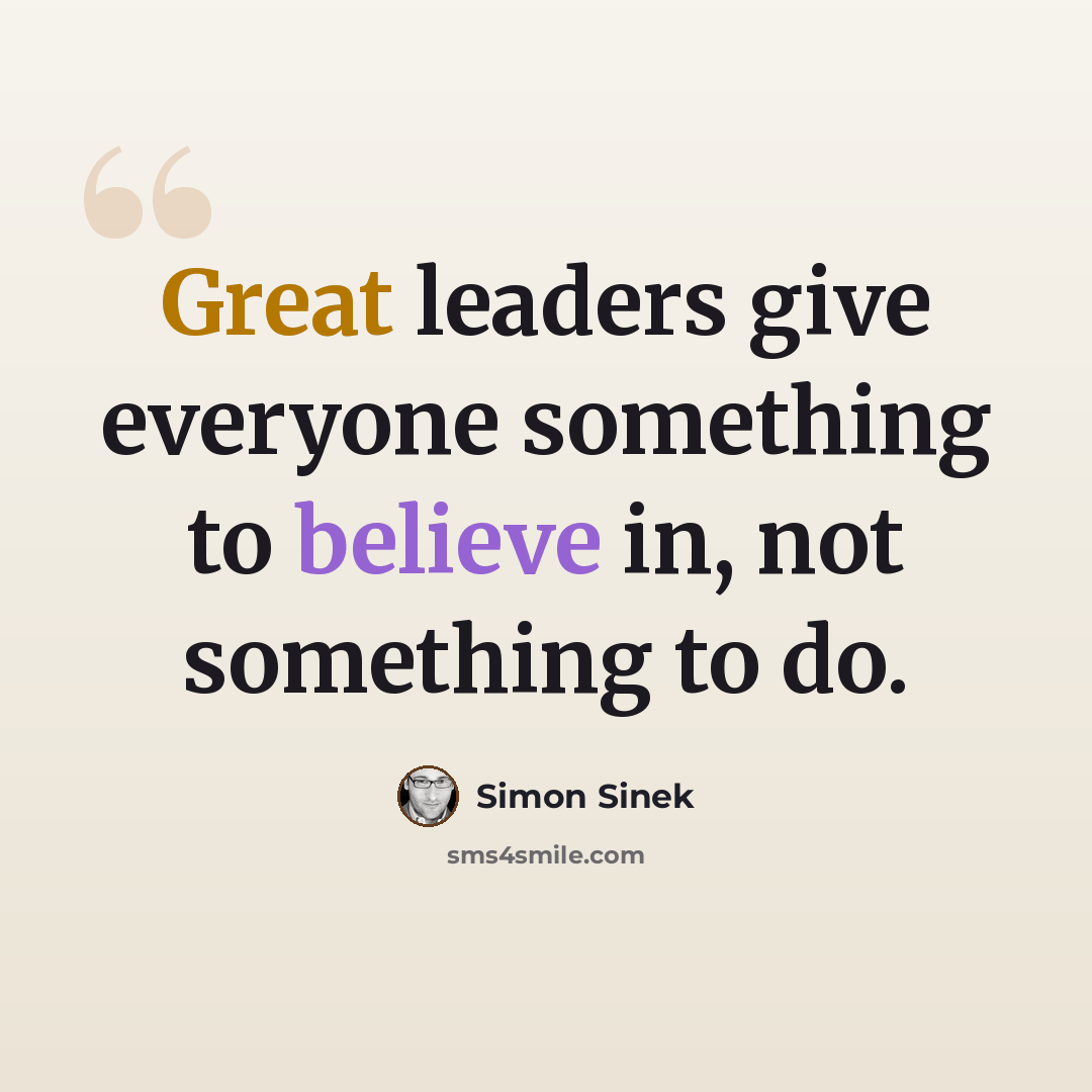 “Great leaders give everyone something to believe in, not something to do.” quote by Simon Sinek
