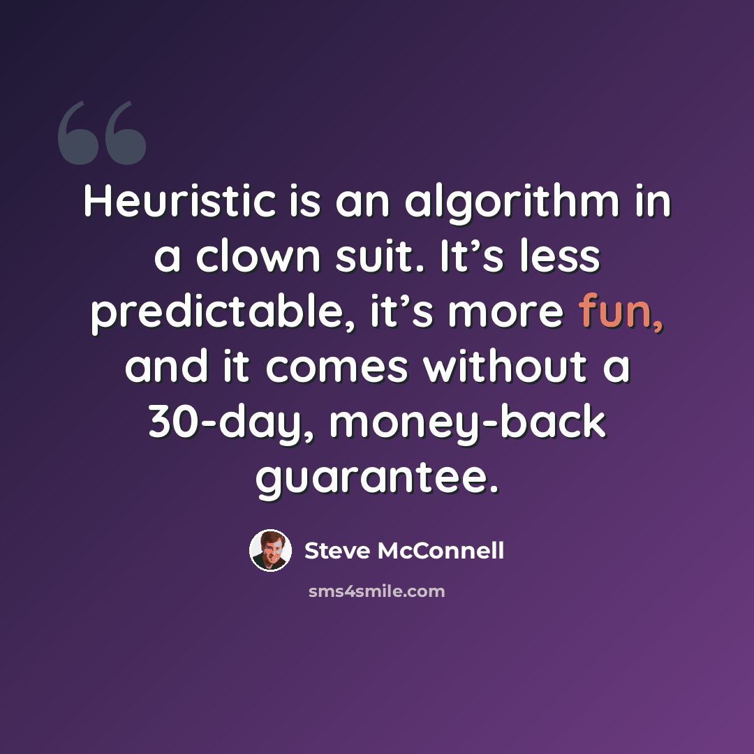 “Heuristic is an algorithm in a clown suit. It’s less predictable, it’s more fun, and it comes without a 30-day, money-back guarantee.” quote by Steve McConnell