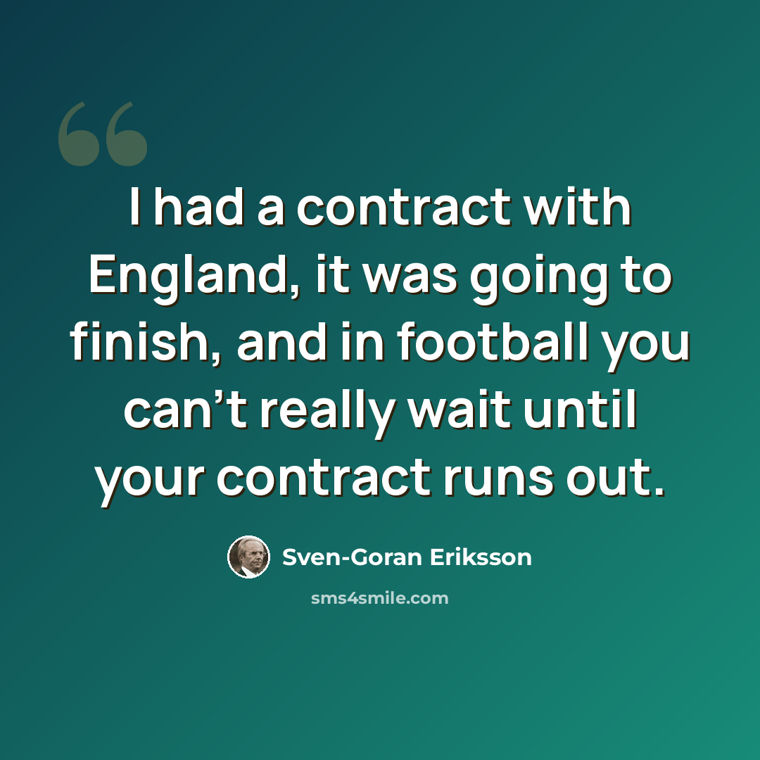 “I had a contract with England, it was going to finish, and in football you can't really wait until your contract runs out.” quote by Sven-Goran Eriksson